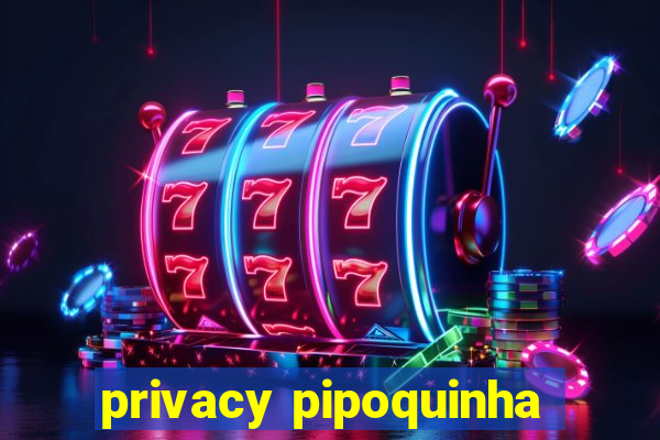 privacy pipoquinha